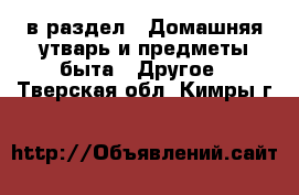  в раздел : Домашняя утварь и предметы быта » Другое . Тверская обл.,Кимры г.